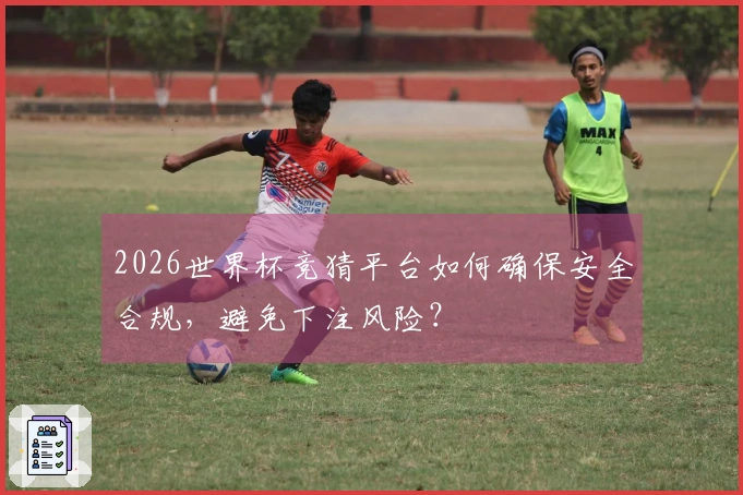 2026世界杯竞猜平台如何确保安全合规，避免下注风险？