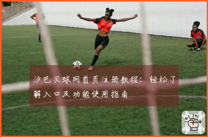 沙巴买球网首页注册教程：轻松了解入口及功能使用指南