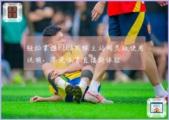 轻松掌握FIFA买球主站网页版使用说明，享受体育直播新体验