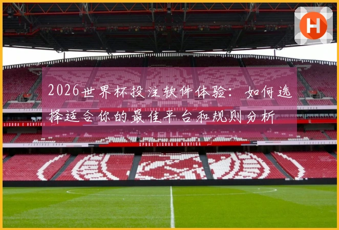 2026世界杯投注软件体验：如何选择适合你的最佳平台和规则分析