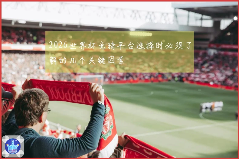 2026世界杯竞猜平台选择时必须了解的几个关键因素