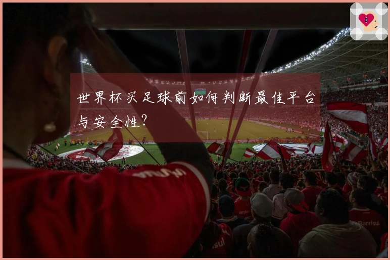 世界杯买足球前如何判断最佳平台与安全性？