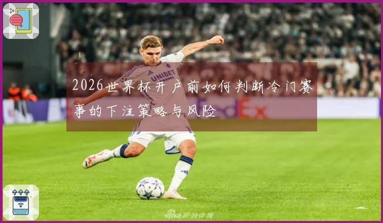 2026世界杯开户前如何判断冷门赛事的下注策略与风险