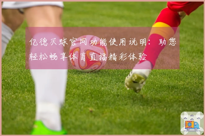 亿德买球官网功能使用说明：助您轻松畅享体育直播精彩体验