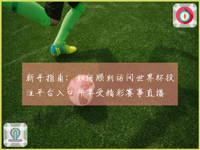 新手指南：如何顺利访问世界杯投注平台入口并享受精彩赛事直播
