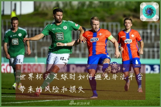 世界杯买足球时如何避免非法平台带来的风险和损失