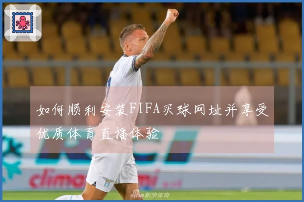 如何顺利安装FIFA买球网址并享受优质体育直播体验