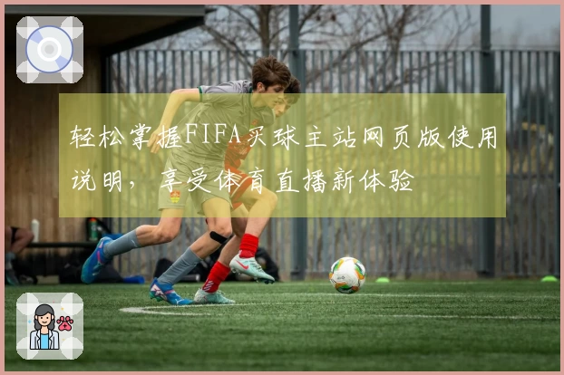 轻松掌握FIFA买球主站网页版使用说明,享受体育直播新体验