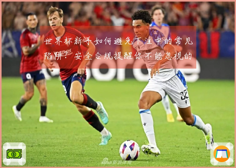 世界杯新手如何避免下注中的常见陷阱？安全合规提醒你不能忽视的细节