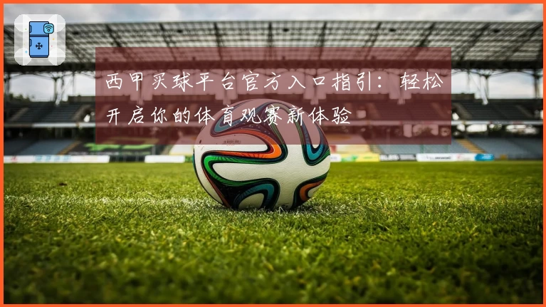 西甲买球平台官方入口指引:轻松开启你的体育观赛新体验