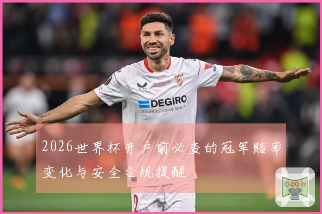 2026世界杯开户前必查的冠军赔率变化与安全合规提醒