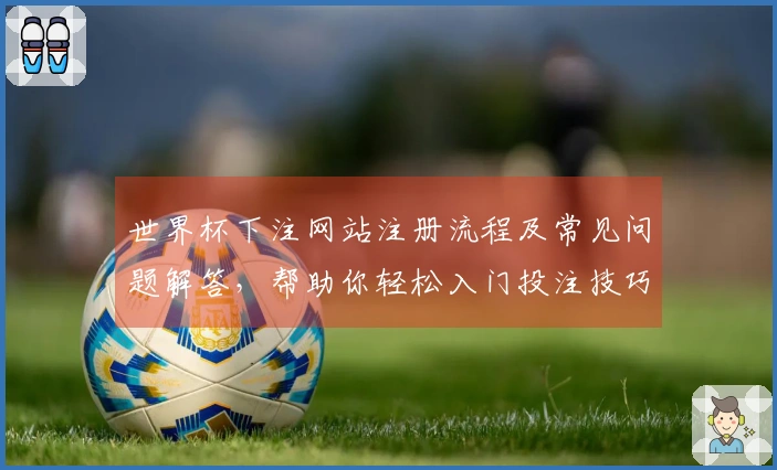 世界杯下注网站注册流程及常见问题解答，帮助你轻松入门投注技巧