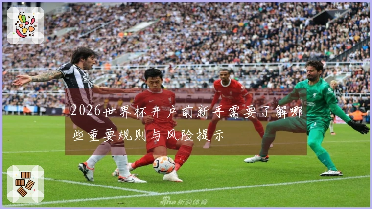 2026世界杯开户前新手需要了解哪些重要规则与风险提示