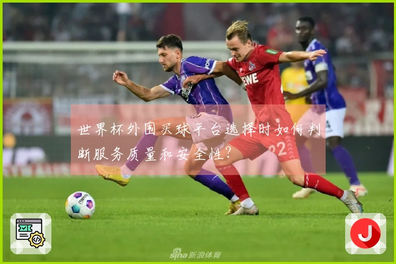 世界杯外围买球平台选择时如何判断服务质量和安全性？