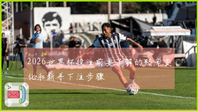 2026世界杯投注前要了解的赔率变化和新手下注步骤