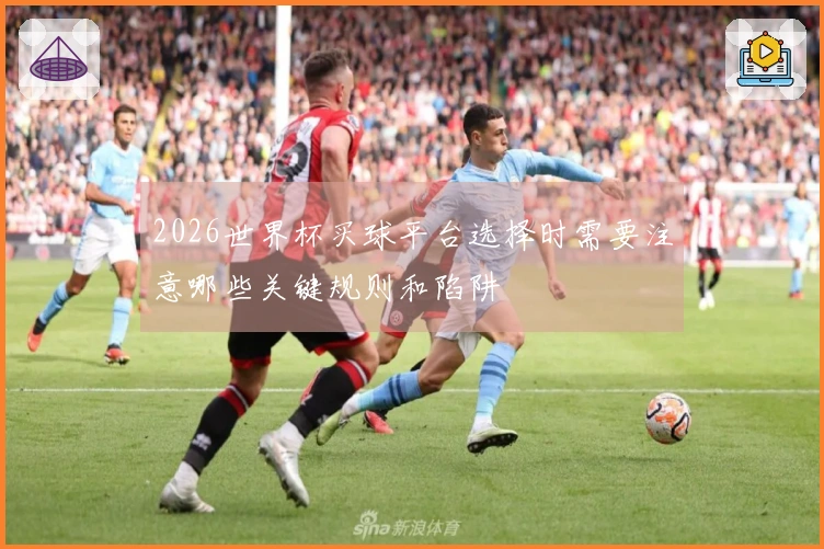 2026世界杯买球平台选择时需要注意哪些关键规则和陷阱
