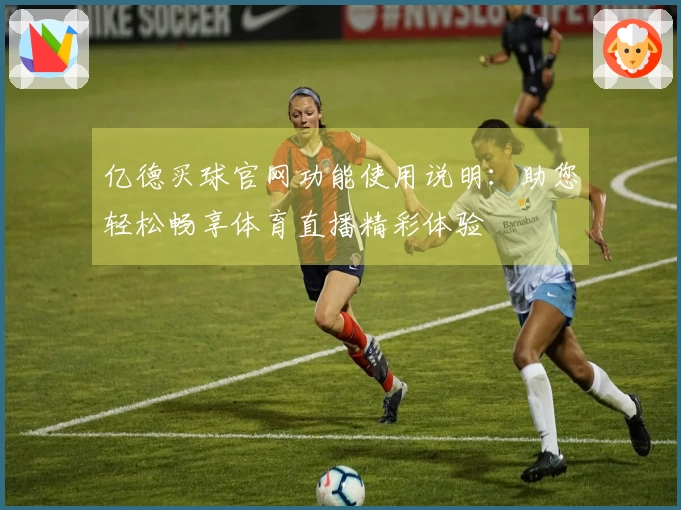 亿德买球官网功能使用说明：助您轻松畅享体育直播精彩体验